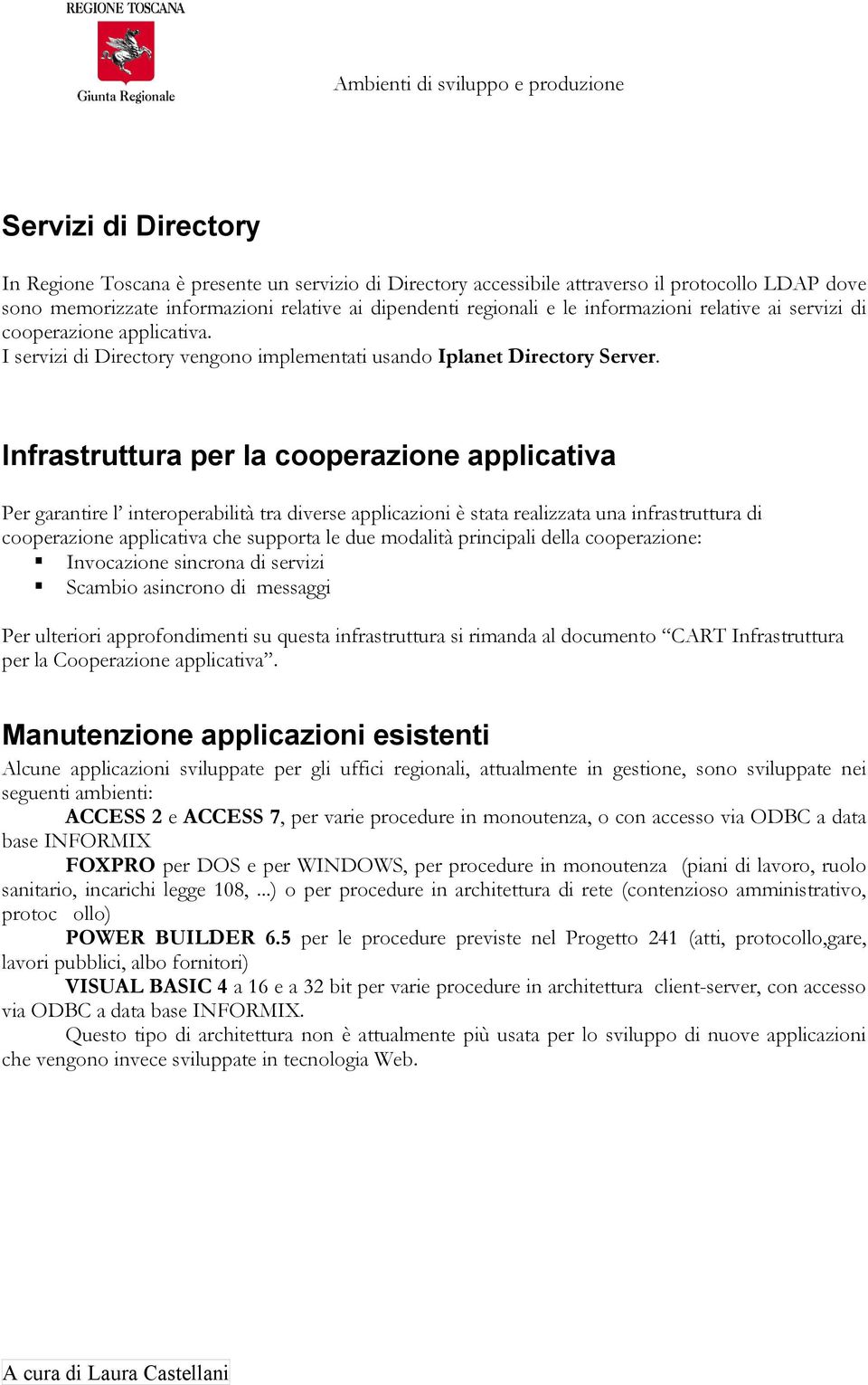 Infrastruttura per la cooperazione applicativa Per garantire l interoperabilità tra diverse applicazioni è stata realizzata una infrastruttura di cooperazione applicativa che supporta le due modalità