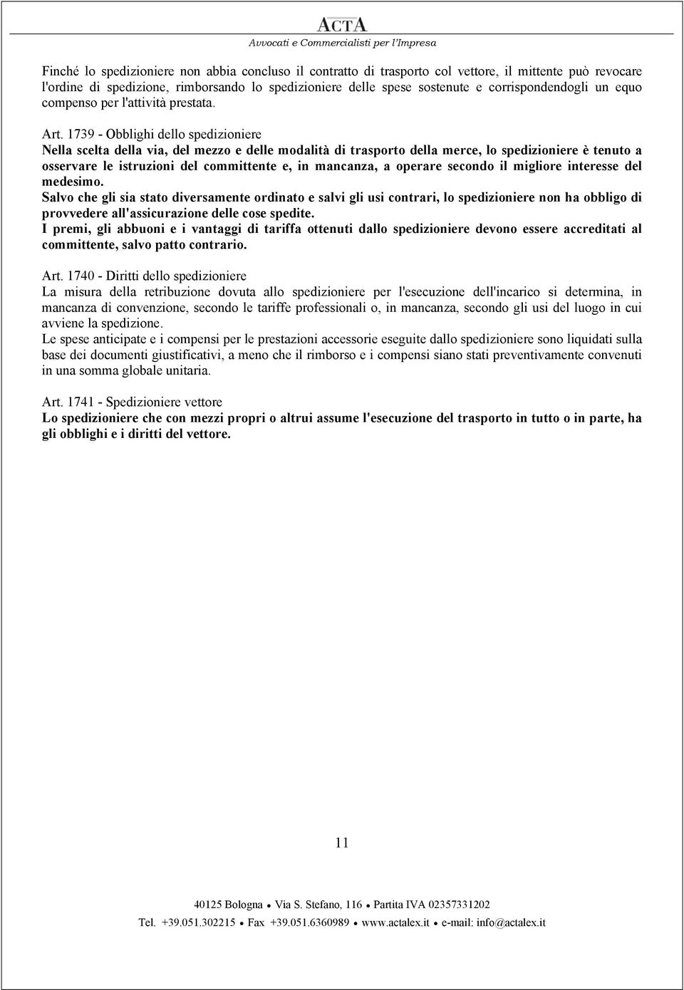 1739 - Obblighi dello spedizioniere Nella scelta della via, del mezzo e delle modalità di trasporto della merce, lo spedizioniere è tenuto a osservare le istruzioni del committente e, in mancanza, a