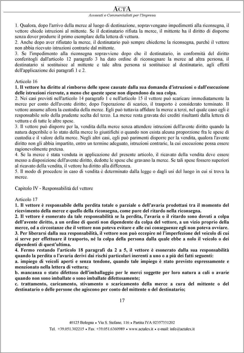 Anche dopo aver rifiutato la merce, il destinatario può sempre chiederne la riconsegna, purché il vettore non abbia ricevuto istruzioni contrarie dal mittente. 3.