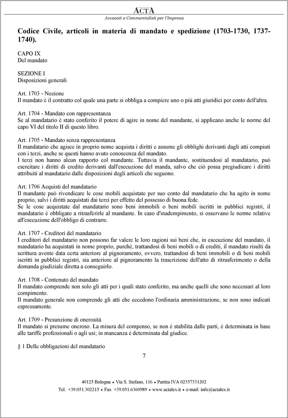 1704 - Mandato con rappresentanza Se al mandatario è stato conferito il potere di agire in nome del mandante, si applicano anche le norme del capo VI del titolo II di questo libro. Art.