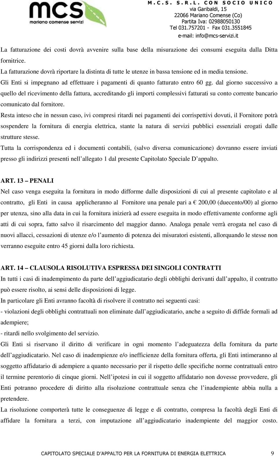 dal giorno successivo a quello del ricevimento della fattura, accreditando gli importi complessivi fatturati su conto corrente bancario comunicato dal fornitore.