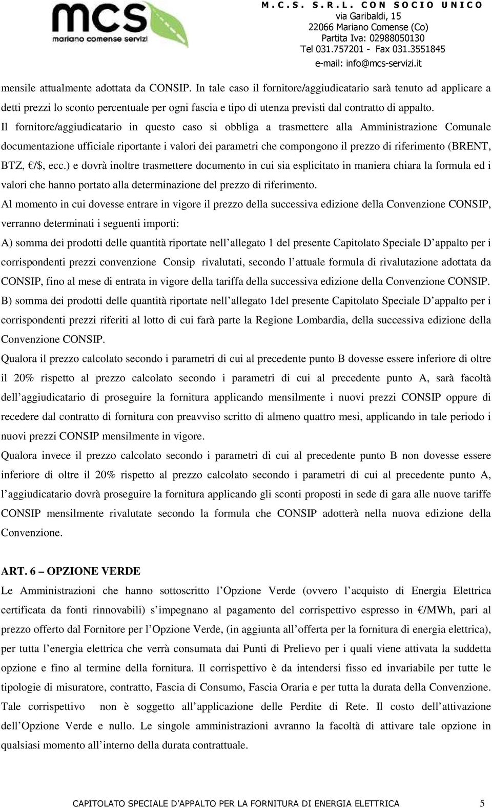 Il fornitore/aggiudicatario in questo caso si obbliga a trasmettere alla Amministrazione Comunale documentazione ufficiale riportante i valori dei parametri che compongono il prezzo di riferimento