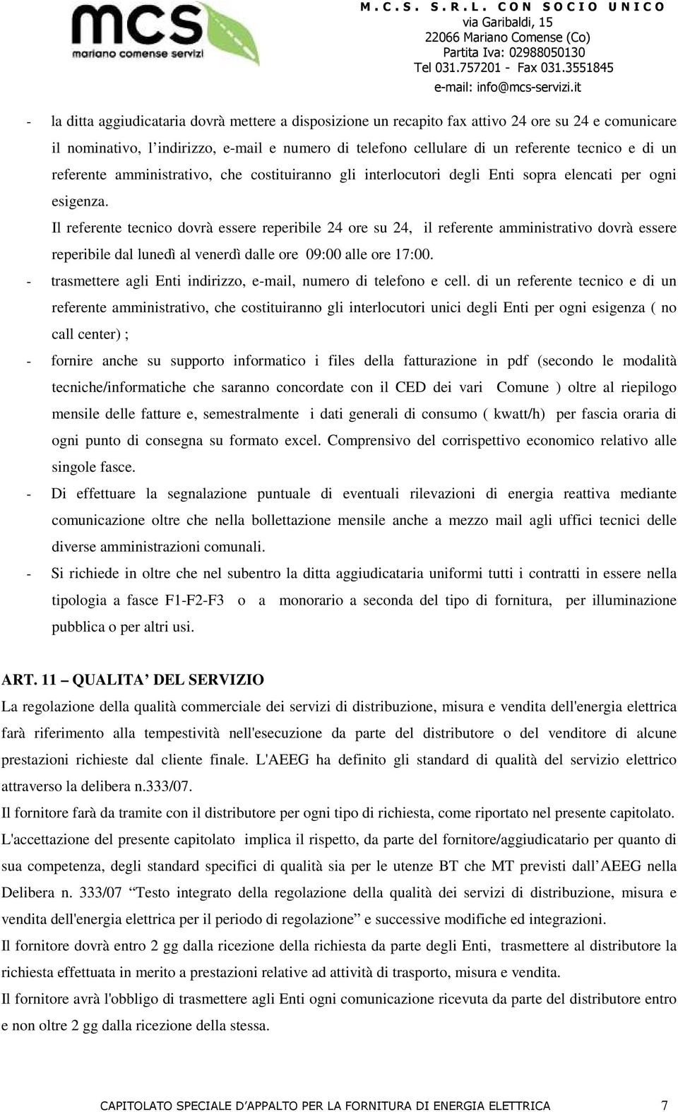 Il referente tecnico dovrà essere reperibile 24 ore su 24, il referente amministrativo dovrà essere reperibile dal lunedì al venerdì dalle ore 09:00 alle ore 17:00.