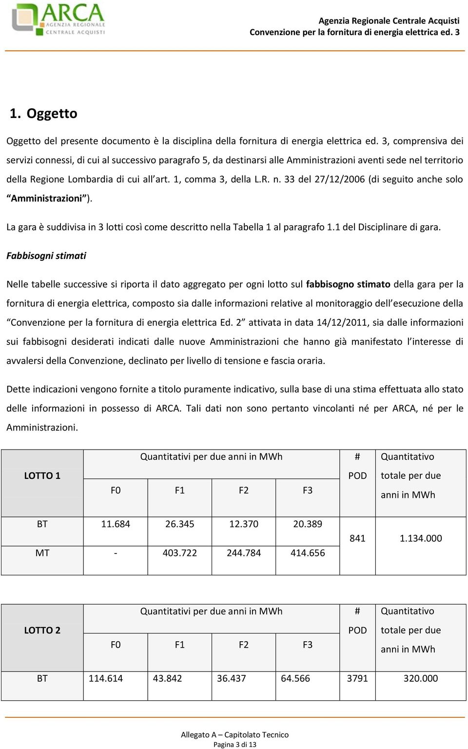 La gara è suddivisa in 3 lotti così come descritto nella Tabella 1 al paragrafo 1.1 del Disciplinare di gara.