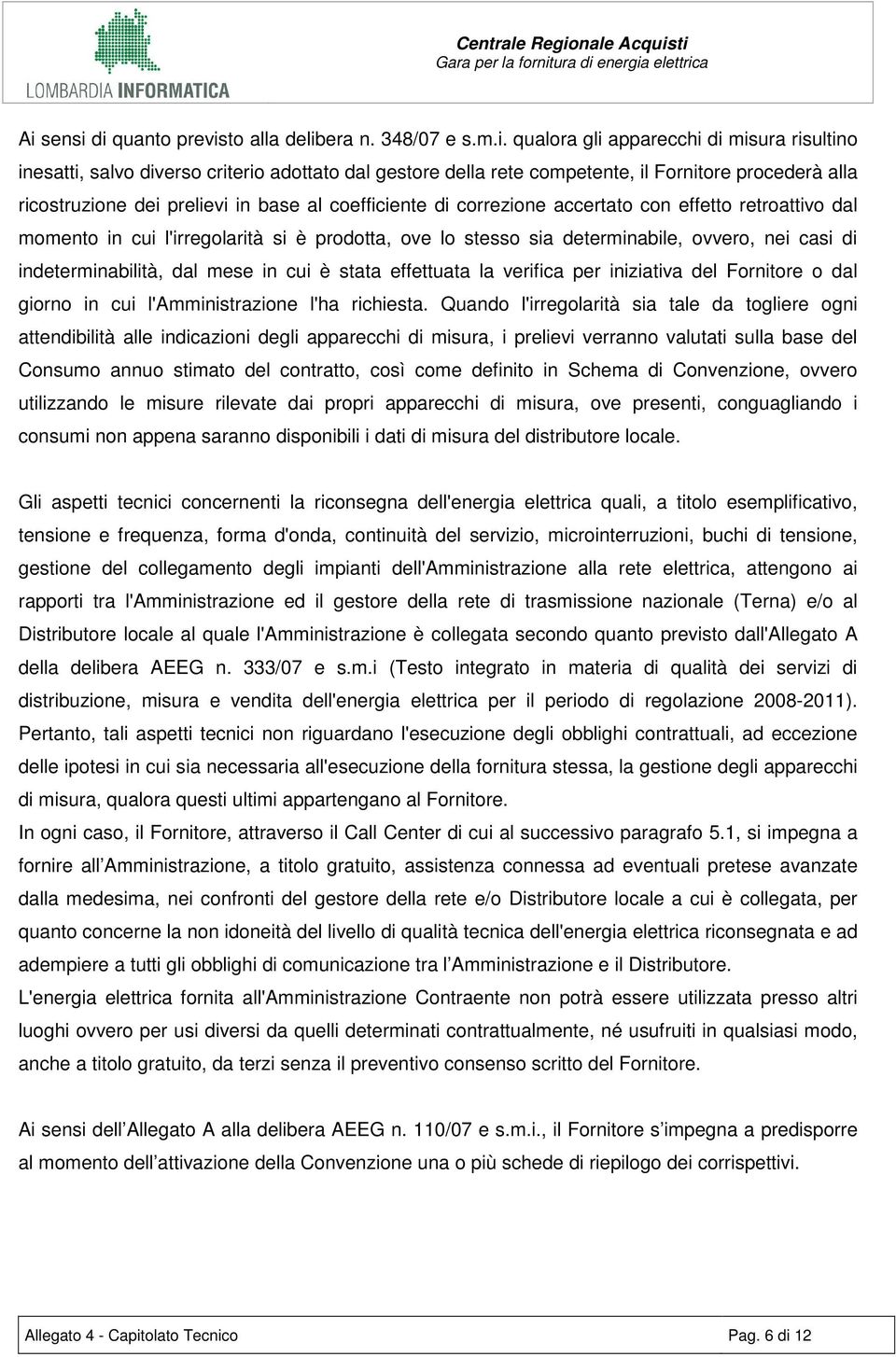 ovvero, nei casi di indeterminabilità, dal mese in cui è stata effettuata la verifica per iniziativa del Fornitore o dal giorno in cui l'amministrazione l'ha richiesta.