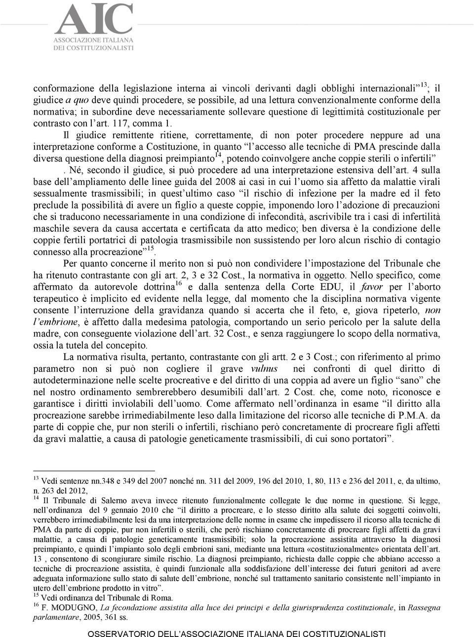 Il giudice remittente ritiene, correttamente, di non poter procedere neppure ad una interpretazione conforme a Costituzione, in quanto l accesso alle tecniche di PMA prescinde dalla diversa questione