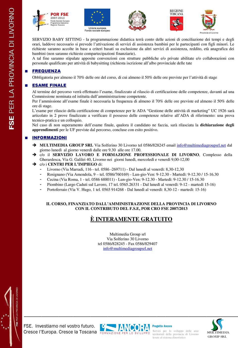 Le richieste saranno accolte in base a criteri basati su esclusione da altri servizi di assistenza, reddito, età anagrafica dei bambini (non saranno richieste compartecipazioni finanziarie).