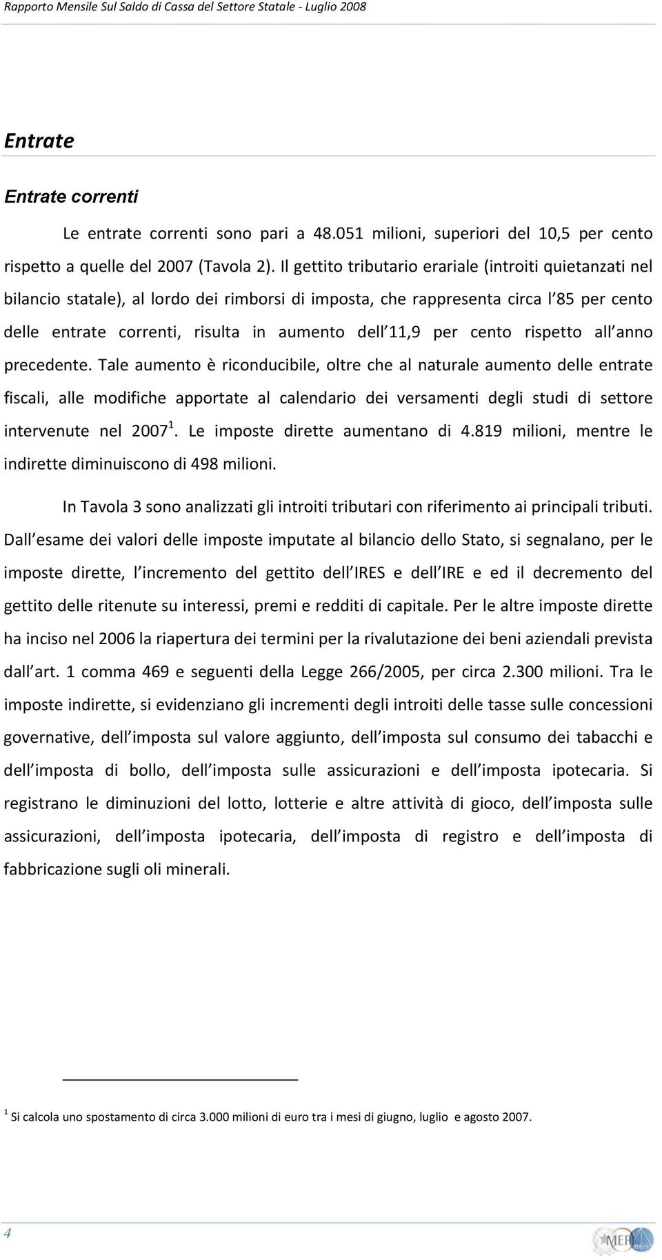 Il gettito tributario erariale (introiti quietanzati nel bilancio statale), al lordo dei rimborsi di imposta, che rappresenta circa l 85 per cento delle entrate correnti, risulta in aumento dell 11,9