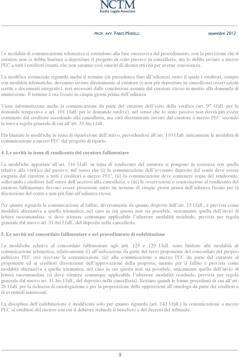 La modifica sostanziale riguarda anche il termine (in precedenza fino all udienza) entro il quale i creditori, sempre con modalità telematiche, dovranno inviare direttamente al curatore (e non più