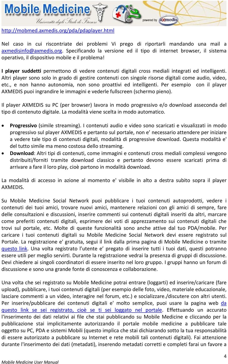 Altri player sono solo in grado di gestire contenuti con singole risorse digitali come audio, video, etc., e non hanno autonomia, non sono proattivi ed intelligenti.