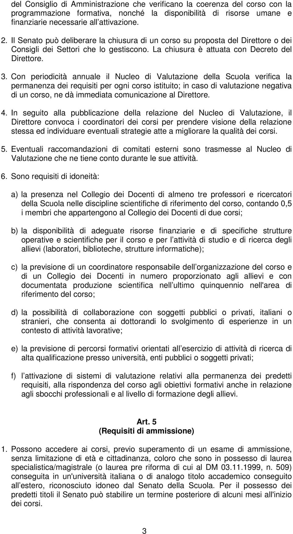 Con periodicità annuale il Nucleo di Valutazione della Scuola verifica la permanenza dei requisiti per ogni corso istituito; in caso di valutazione negativa di un corso, ne dà immediata comunicazione