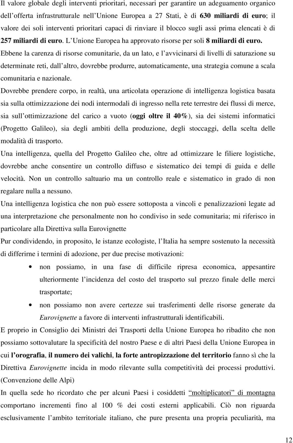 Ebbene la carenza di risorse comunitarie, da un lato, e l avvicinarsi di livelli di saturazione su determinate reti, dall altro, dovrebbe produrre, automaticamente, una strategia comune a scala