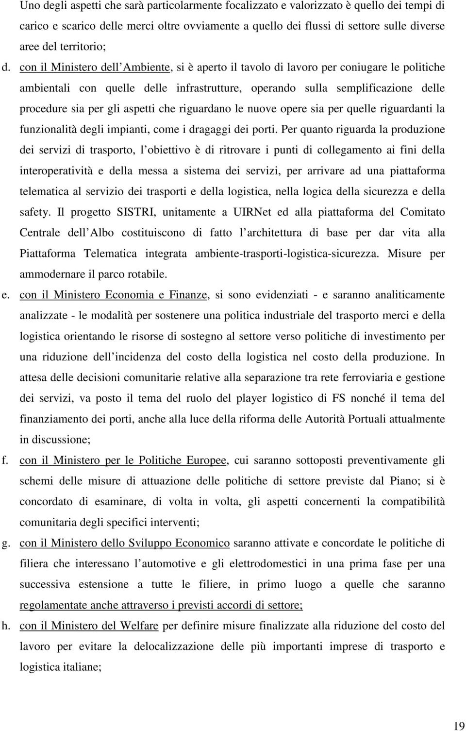 con il Ministero dell Ambiente, si è aperto il tavolo di lavoro per coniugare le politiche ambientali con quelle delle infrastrutture, operando sulla semplificazione delle procedure sia per gli