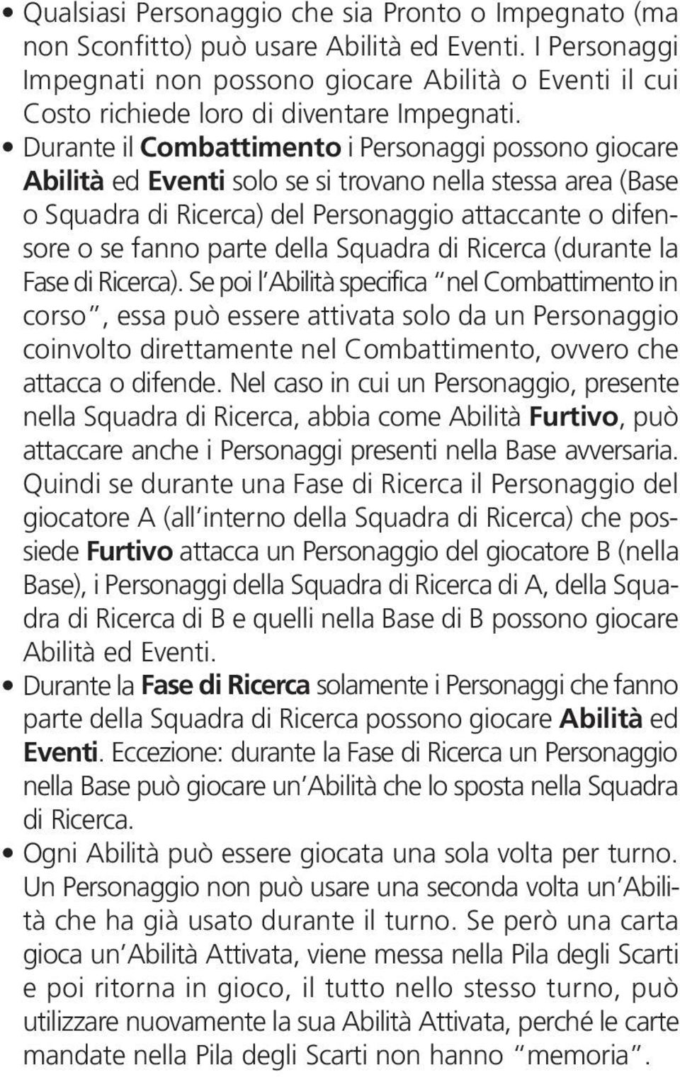 Durante il Combattimento i Personaggi possono giocare Abilità ed Eventi solo se si trovano nella stessa area (Base o Squadra di Ricerca) del Personaggio attaccante o difensore o se fanno parte della