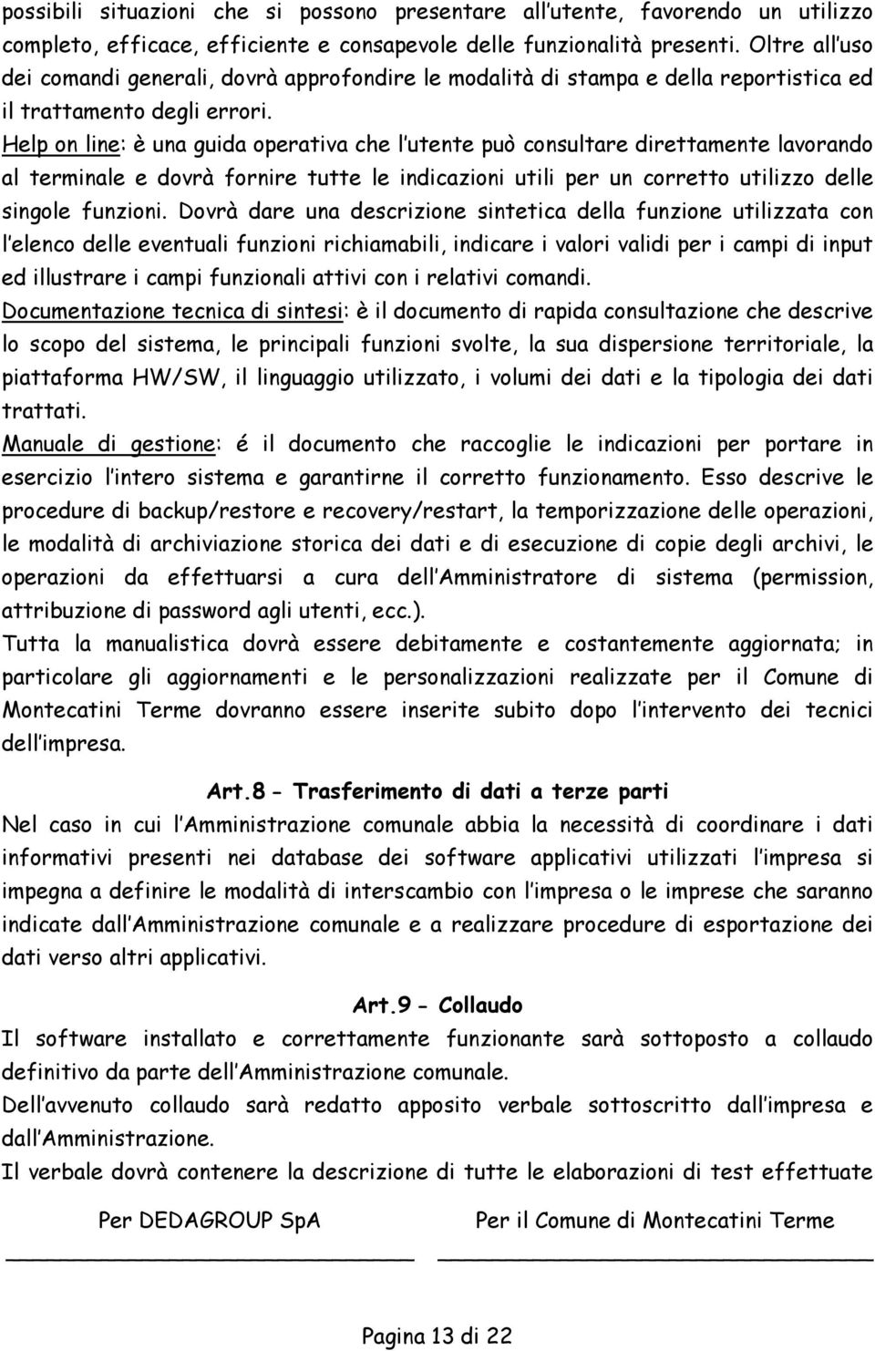 Help on line: è una guida operativa che l utente può consultare direttamente lavorando al terminale e dovrà fornire tutte le indicazioni utili per un corretto utilizzo delle singole funzioni.