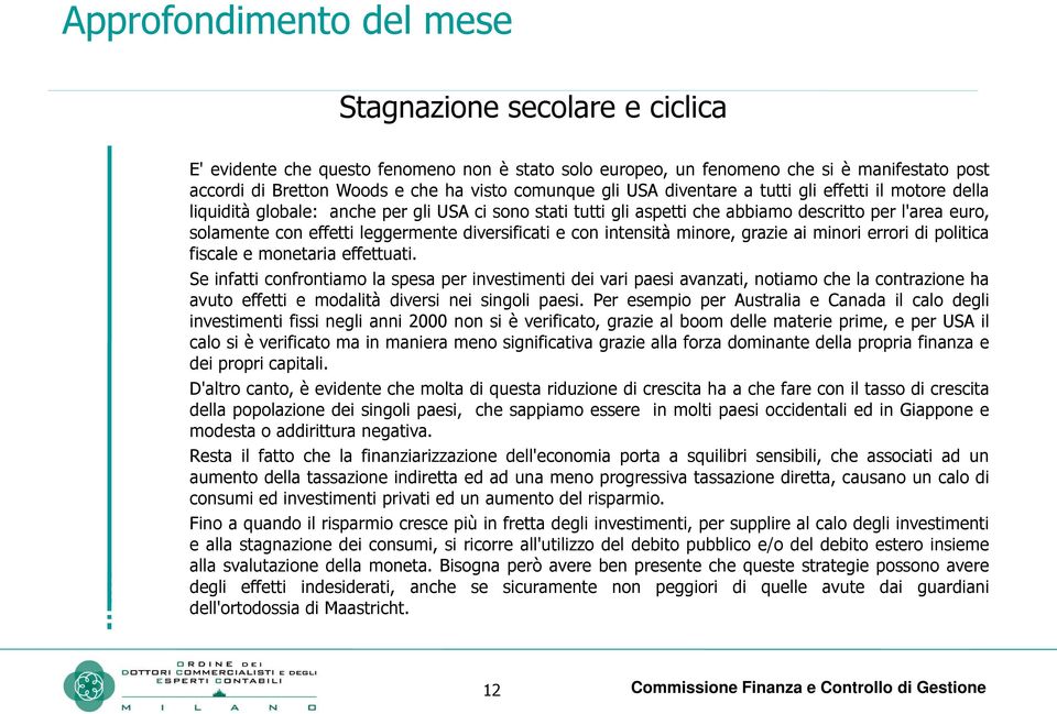 leggermente diversificati e con intensità minore, grazie ai minori errori di politica fiscale e monetaria effettuati.