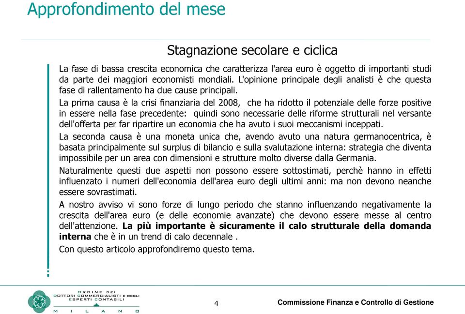 La prima causa è la crisi finanziaria del 2008, che ha ridotto il potenziale delle forze positive in essere nella fase precedente: quindi sono necessarie delle riforme strutturali nel versante