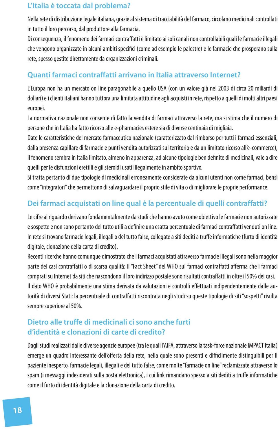 Di conseguenza, il fenomeno dei farmaci contraffatti è limitato ai soli canali non controllabili quali le farmacie illegali che vengono organizzate in alcuni ambiti specifici (come ad esempio le