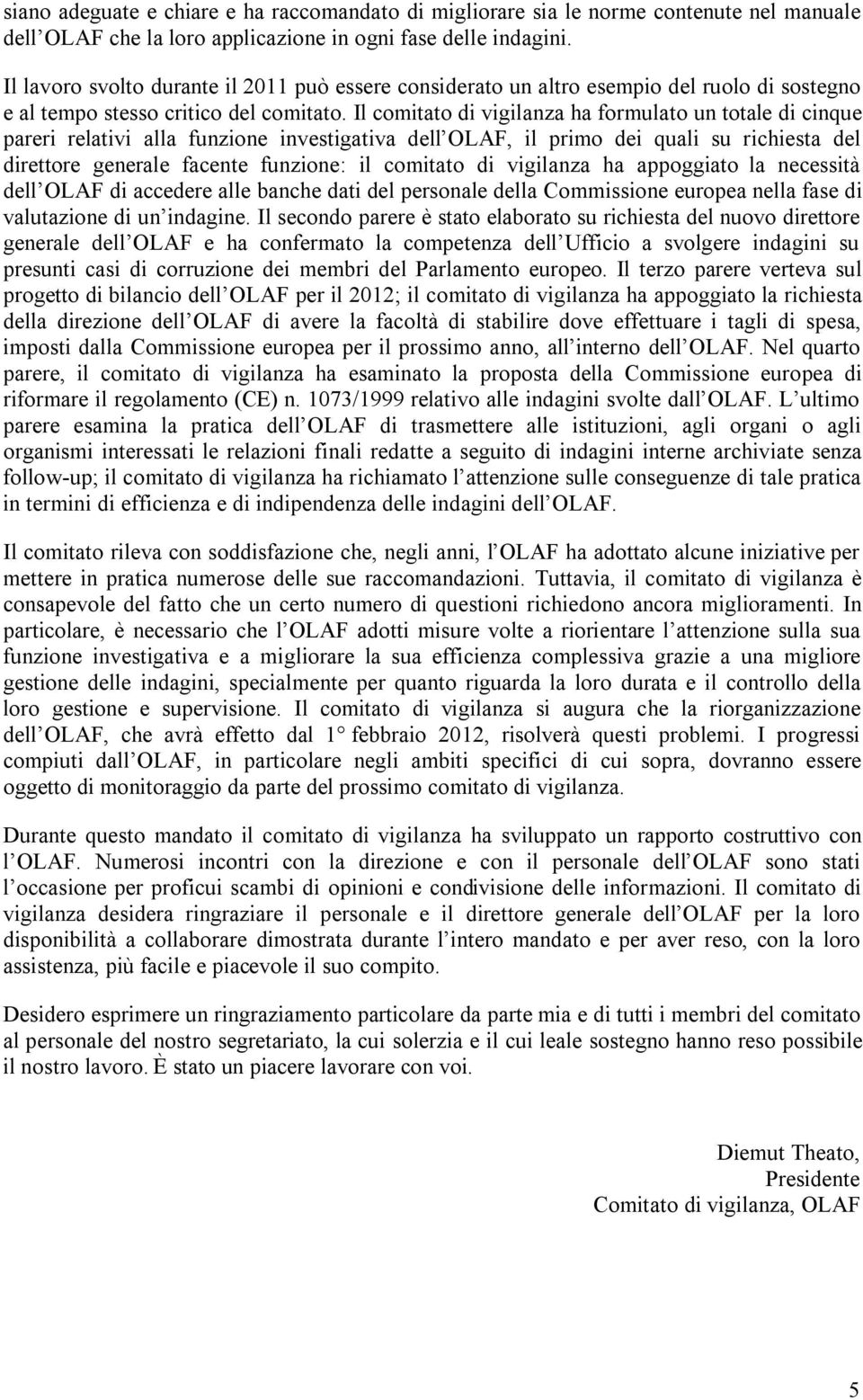 Il comitato di vigilanza ha formulato un totale di cinque pareri relativi alla funzione investigativa dell OLAF, il primo dei quali su richiesta del direttore generale facente funzione: il comitato