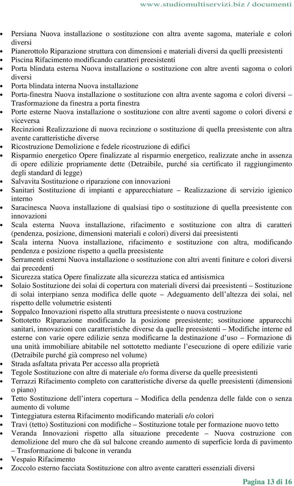 o sostituzione con altra avente sagoma e colori diversi Trasformazione da finestra a porta finestra Porte esterne Nuova installazione o sostituzione con altre aventi sagome o colori diversi e