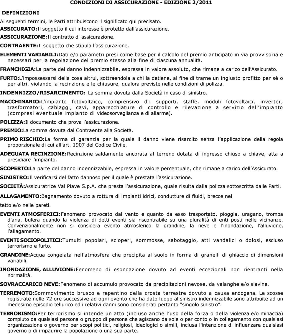 ELEMENTI VARIABILI:Dati e/o parametri presi come base per il calcolo del premio anticipato in via provvisoria e necessari per la regolazione del premio stesso alla fine di ciascuna annualità.