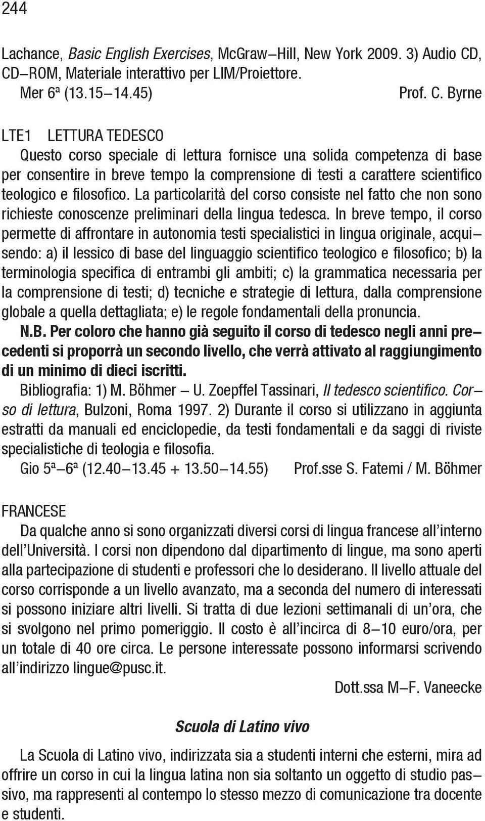 breve tempo la comprensione di testi a carattere scientifico teologico e filosofico. La particolarità del corso consiste nel fatto che non sono richieste conoscenze preliminari della lingua tedesca.