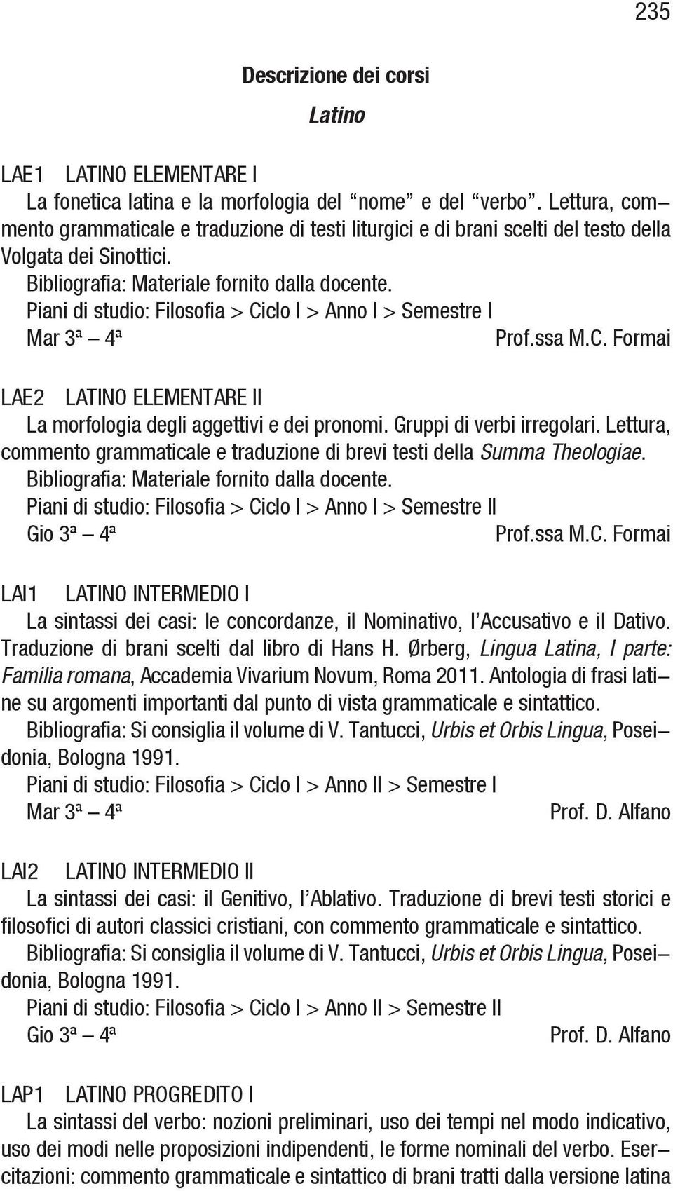 Piani di studio: Filosofia > Ciclo I > Anno I > Semestre I Mar 3ª 4ª Prof.ssa M.C. Formai LAE2 LATINO ELEMENTARE II La morfologia degli aggettivi e dei pronomi. Gruppi di verbi irregolari.