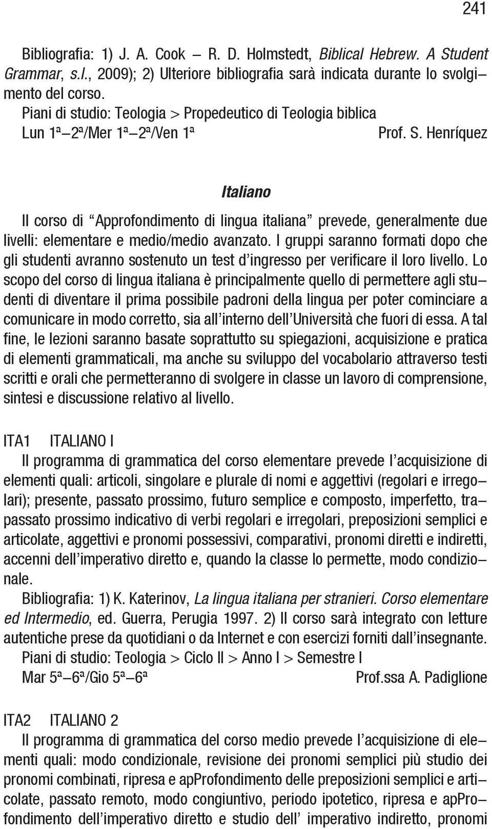 Henríquez Italiano Il corso di Approfondimento di lingua italiana prevede, generalmente due livelli: elementare e medio/medio avanzato.