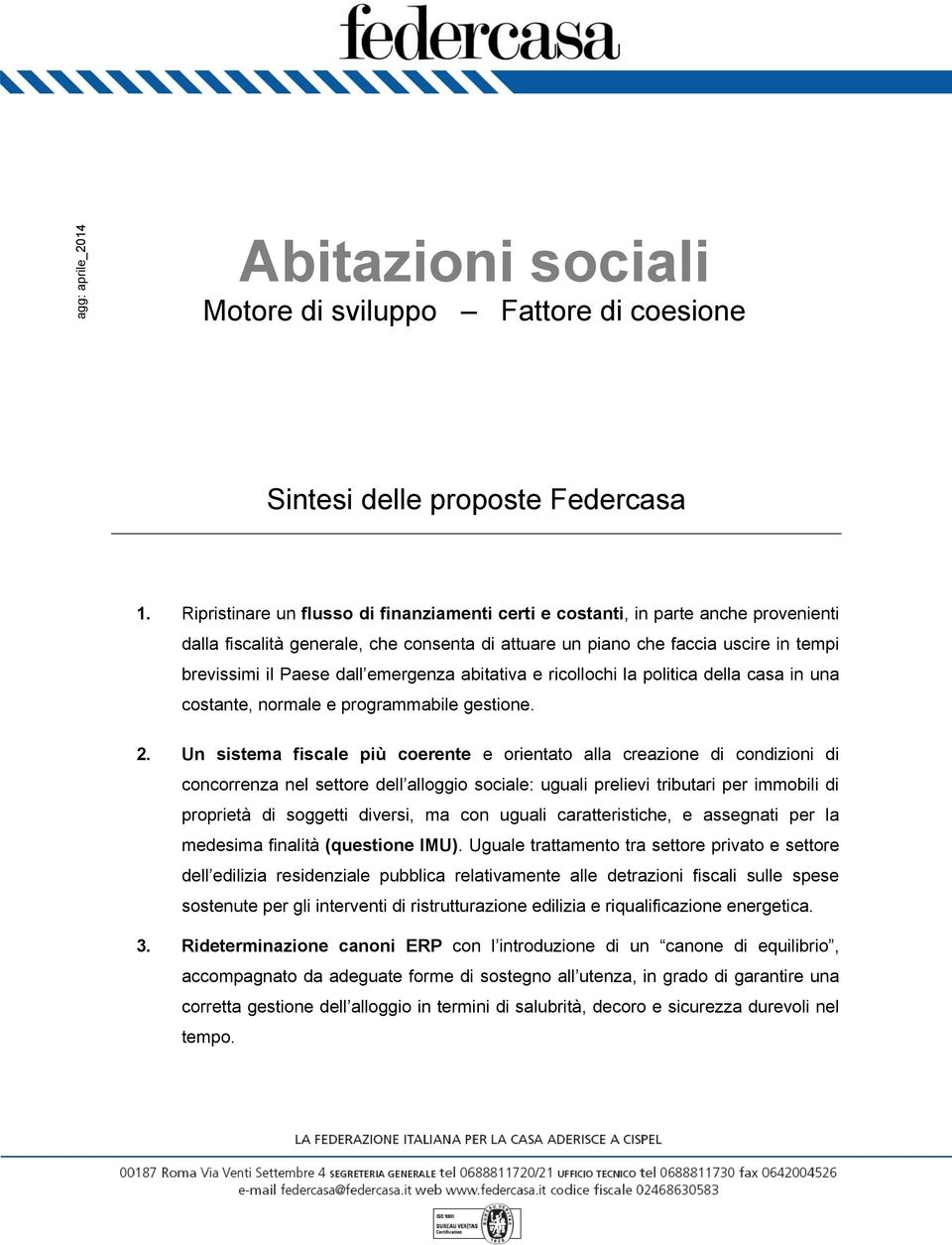 Ripristinare un flusso di finanziamenti certi e costanti, in parte anche provenienti dalla fiscalità generale, che consenta di attuare un piano che faccia uscire in tempi brevissimi il Paese dall