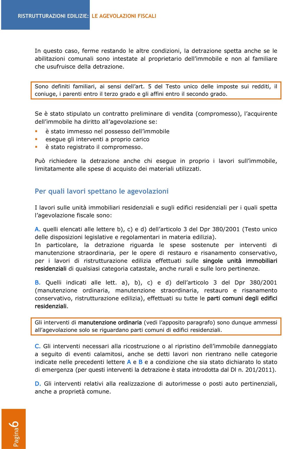 Se è stato stipulato un contratto preliminare di vendita (compromesso), l acquirente dell immobile ha diritto all agevolazione se: è stato immesso nel possesso dell immobile esegue gli interventi a