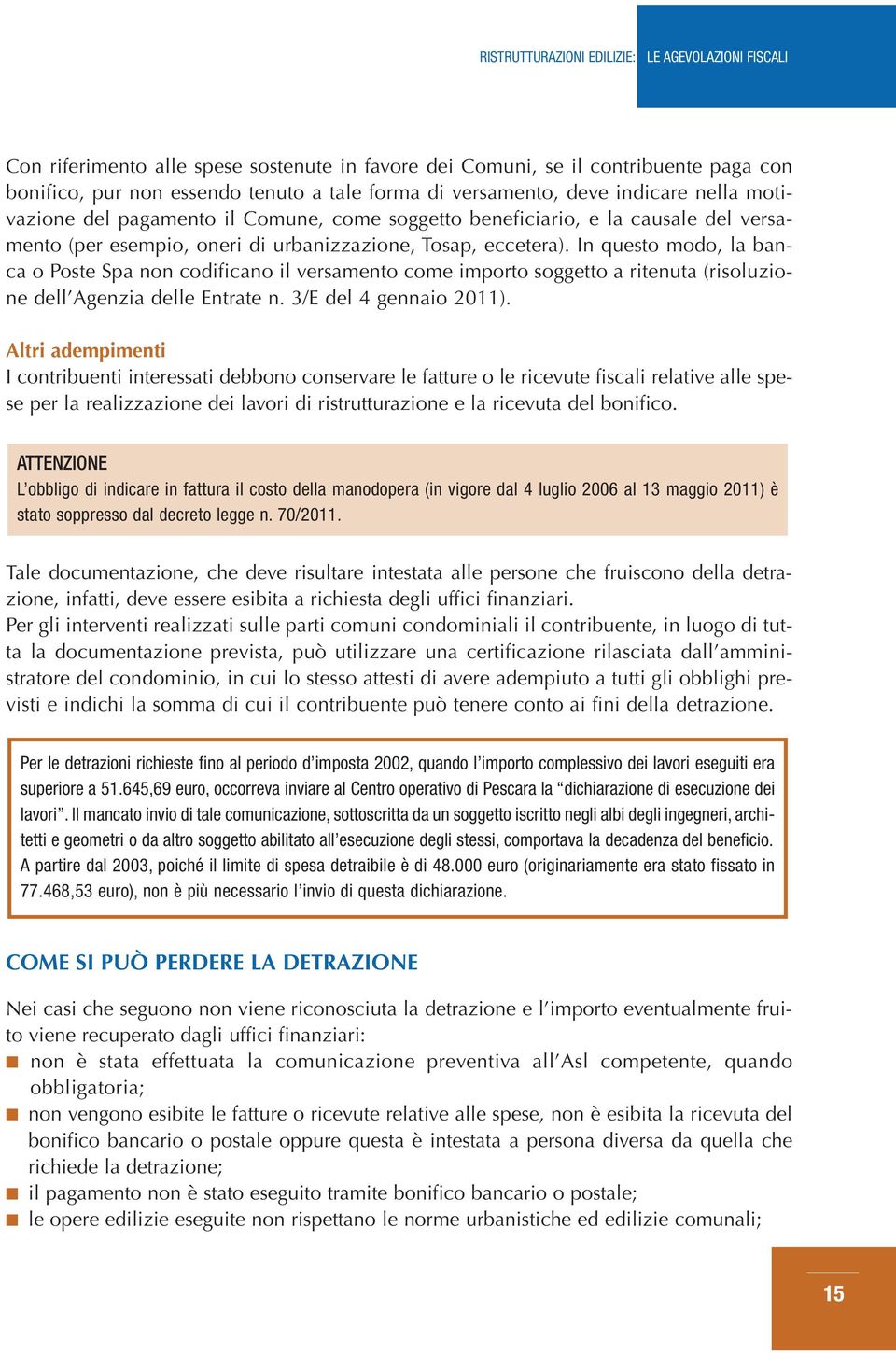 In questo modo, la banca o Poste Spa non codificano il versamento come importo soggetto a ritenuta (risoluzione dell Agenzia delle Entrate n. 3/E del 4 gennaio 2011).