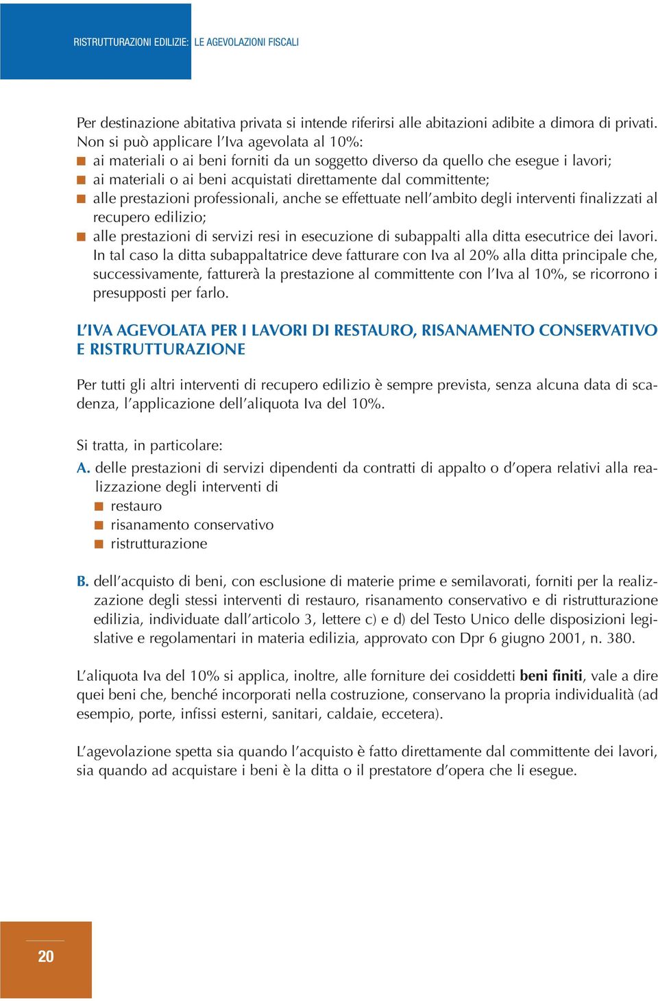 prestazioni professionali, anche se effettuate nell ambito degli interventi finalizzati al recupero edilizio; alle prestazioni di servizi resi in esecuzione di subappalti alla ditta esecutrice dei