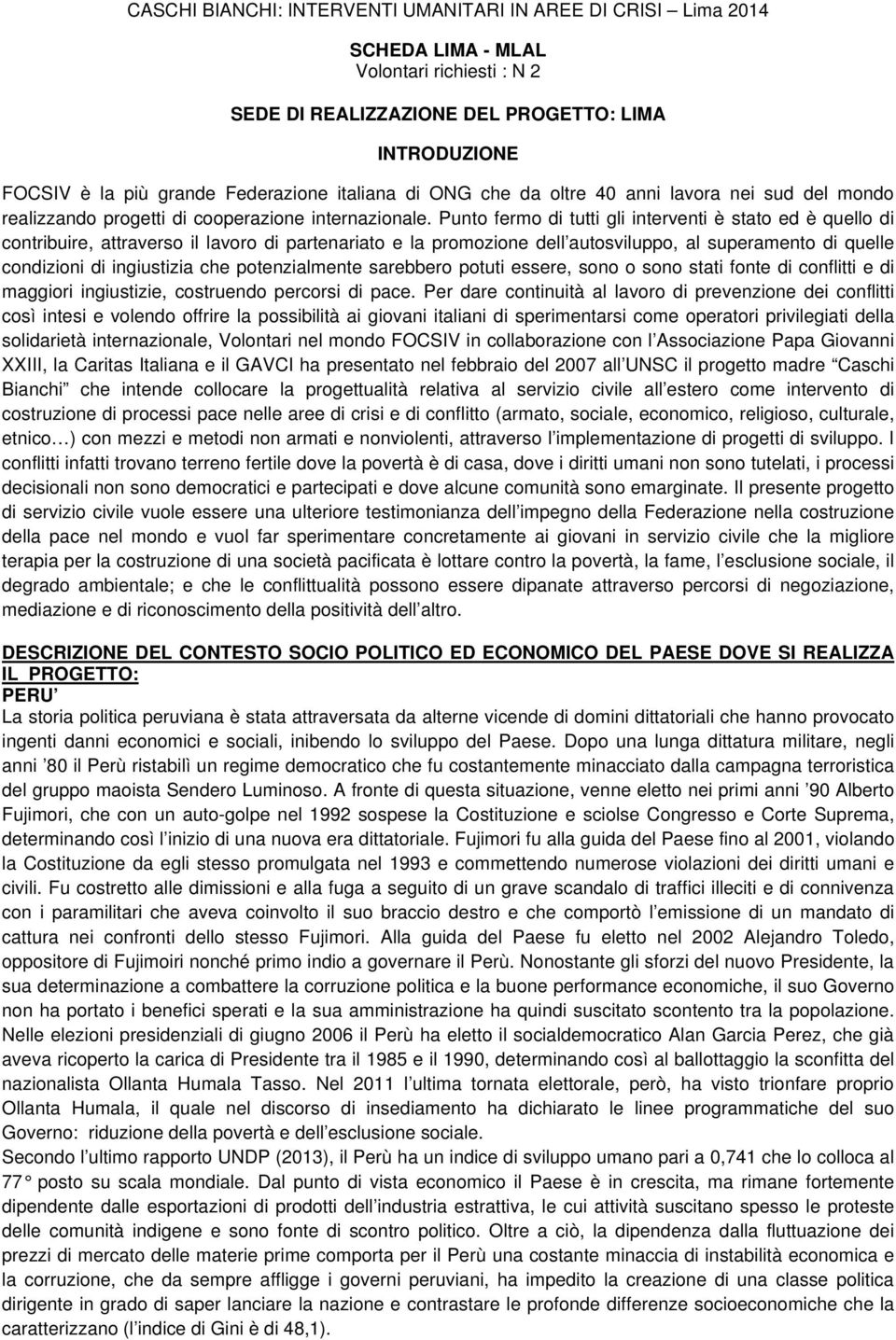 Punto fermo di tutti gli interventi è stato ed è quello di contribuire, attraverso il lavoro di partenariato e la promozione dell autosviluppo, al superamento di quelle condizioni di ingiustizia che