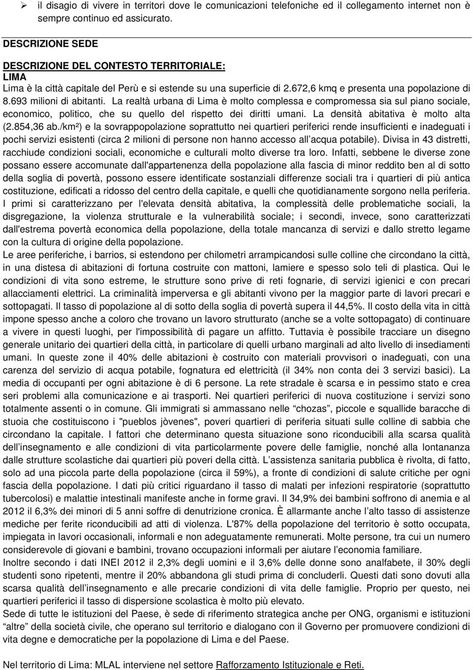 La realtà urbana di Lima è molto complessa e compromessa sia sul piano sociale, economico, politico, che su quello del rispetto dei diritti umani. La densità abitativa è molto alta (2.854,36 ab.