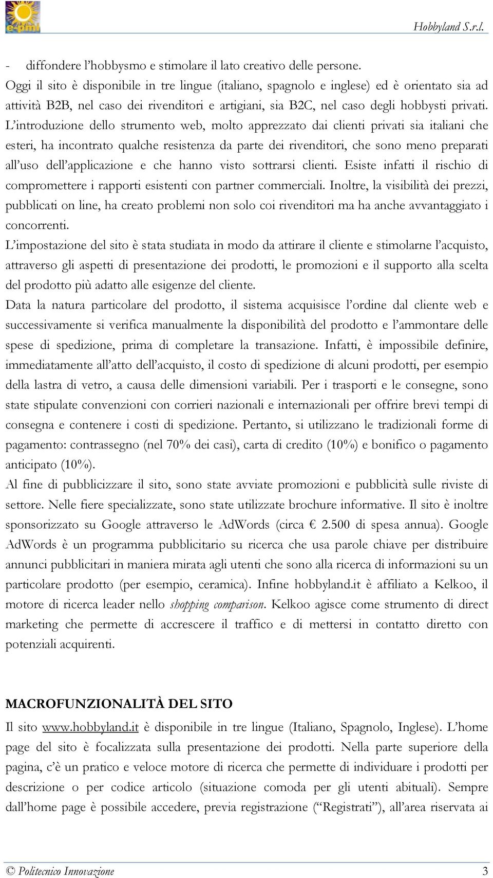 L introduzione dello strumento web, molto apprezzato dai clienti privati sia italiani che esteri, ha incontrato qualche resistenza da parte dei rivenditori, che sono meno preparati all uso dell