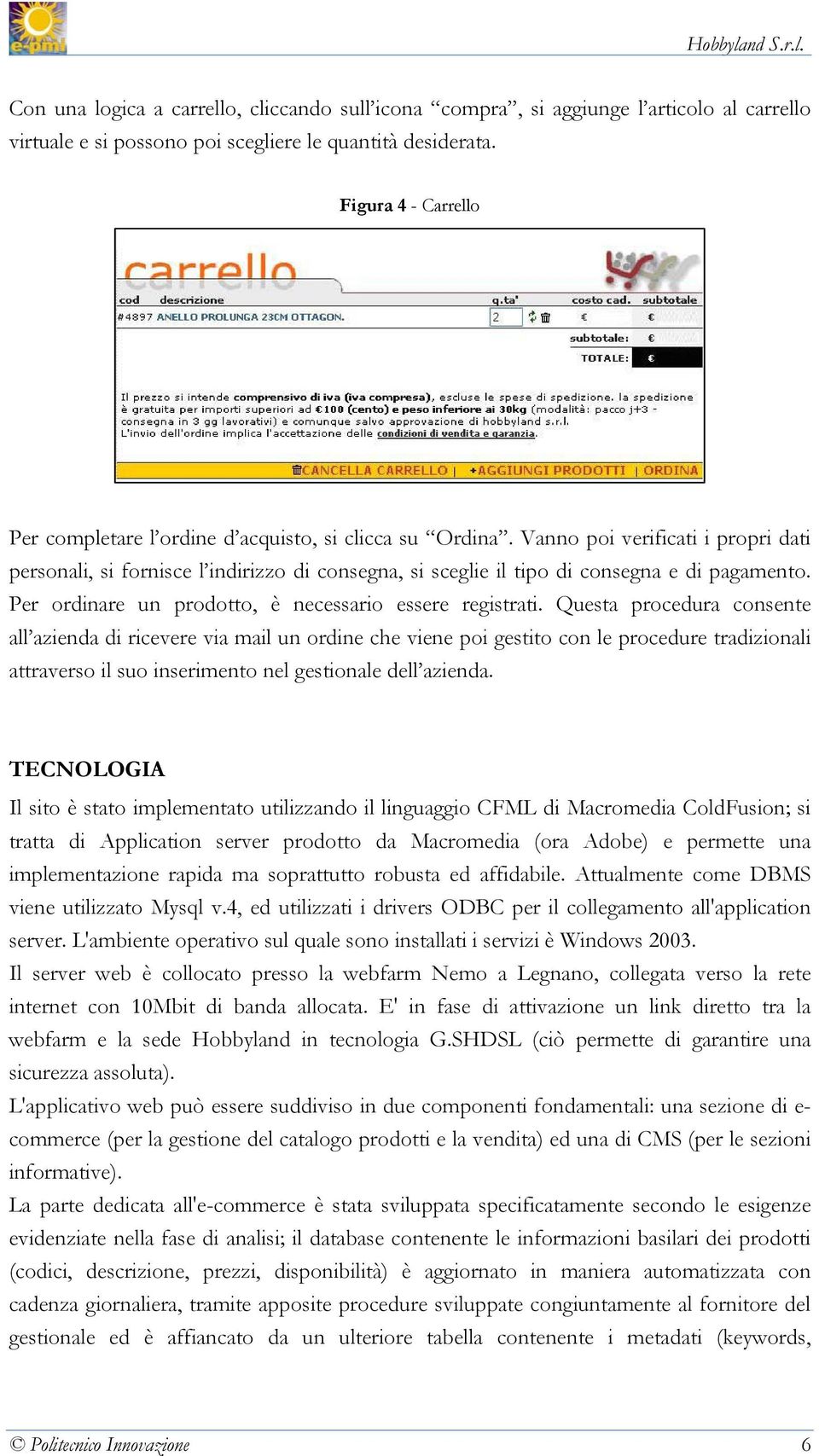 Vanno poi verificati i propri dati personali, si fornisce l indirizzo di consegna, si sceglie il tipo di consegna e di pagamento. Per ordinare un prodotto, è necessario essere registrati.