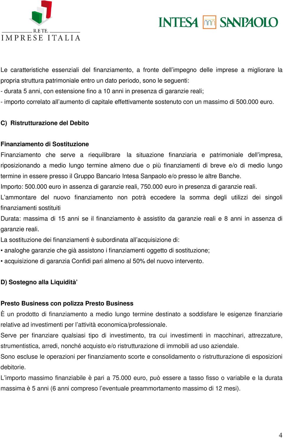 C) Ristrutturazione del Debito Finanziamento di Sostituzione Finanziamento che serve a riequilibrare la situazione finanziaria e patrimoniale dell impresa, riposizionando a medio lungo termine almeno