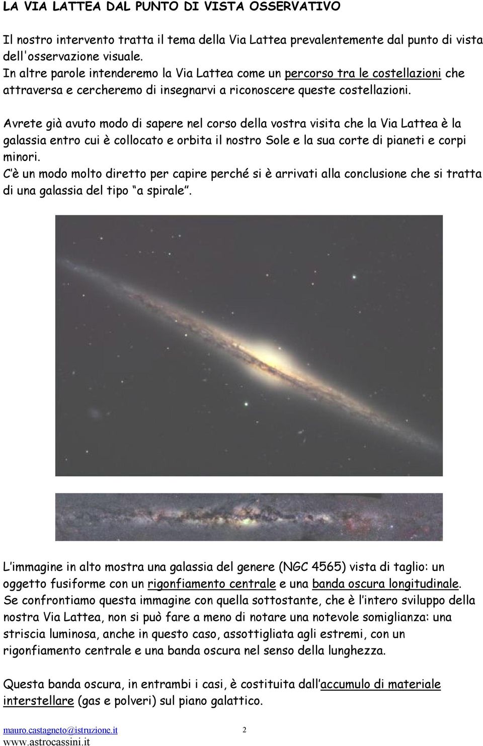 Avrete già avuto modo di sapere nel corso della vostra visita che la Via Lattea è la galassia entro cui è collocato e orbita il nostro Sole e la sua corte di pianeti e corpi minori.