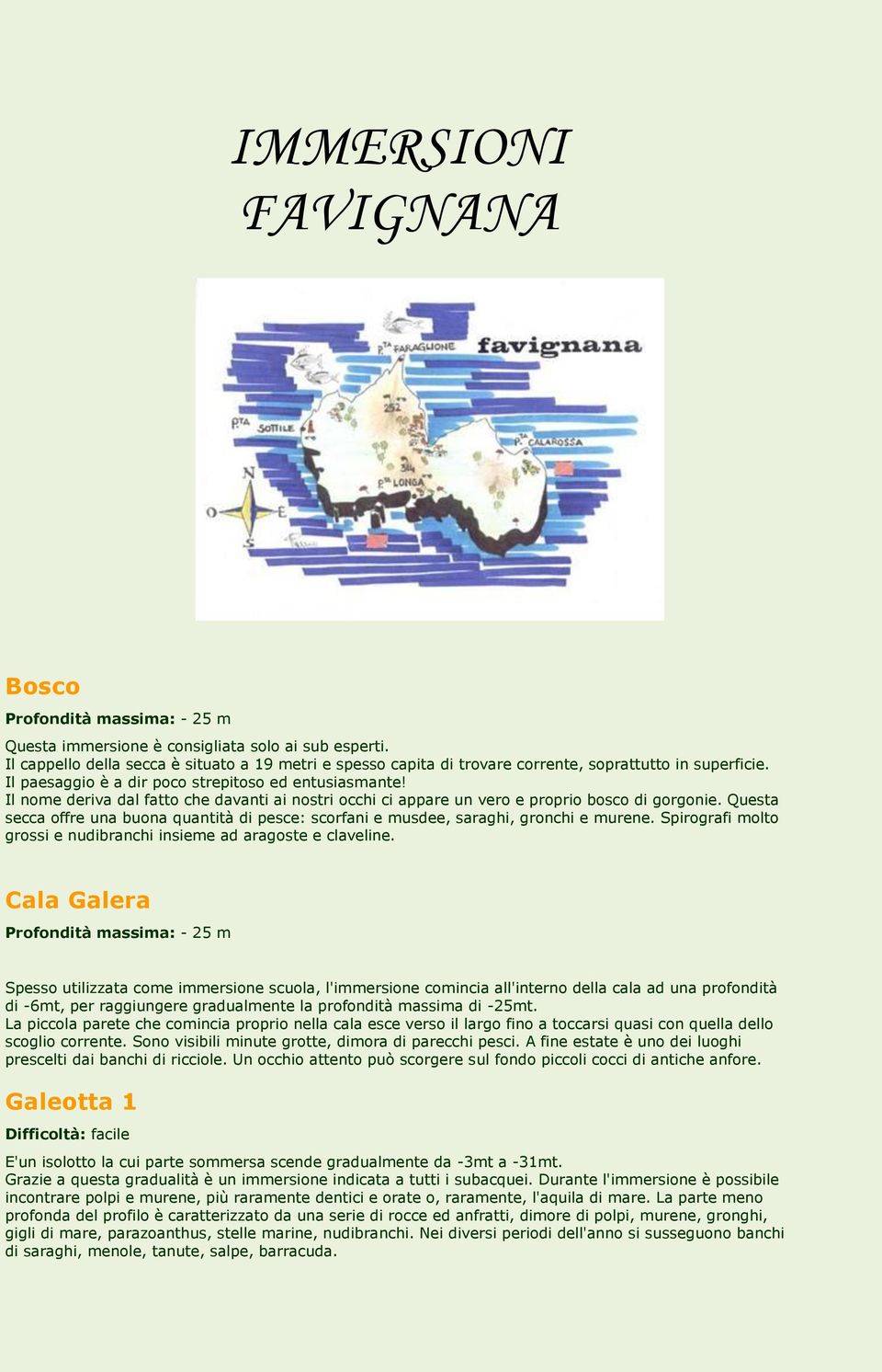 Il nome deriva dal fatto che davanti ai nostri occhi ci appare un vero e proprio bosco di gorgonie. Questa secca offre una buona quantità di pesce: scorfani e musdee, saraghi, gronchi e murene.