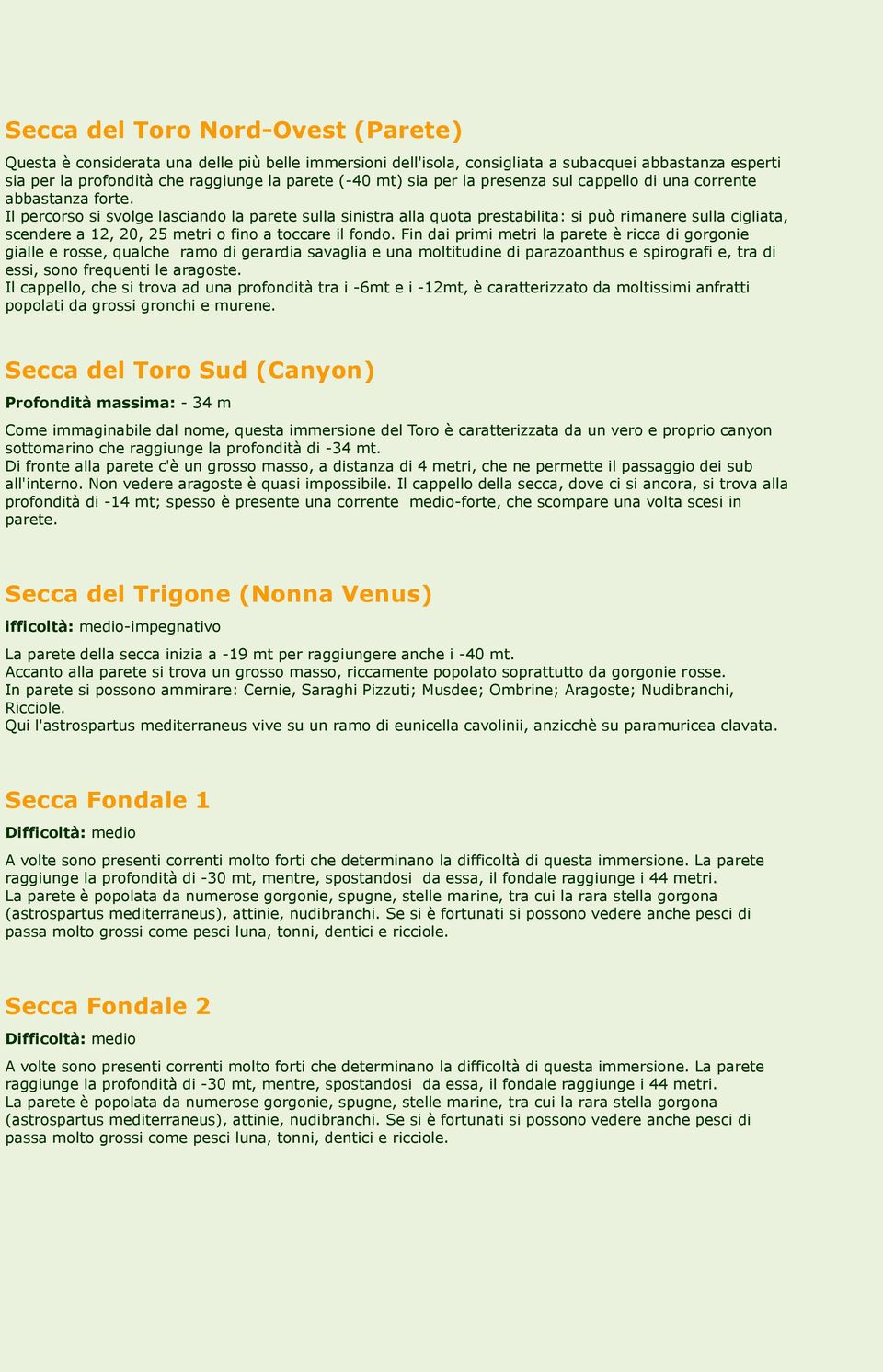 Il percorso si svolge lasciando la parete sulla sinistra alla quota prestabilita: si può rimanere sulla cigliata, scendere a 12, 20, 25 metri o fino a toccare il fondo.