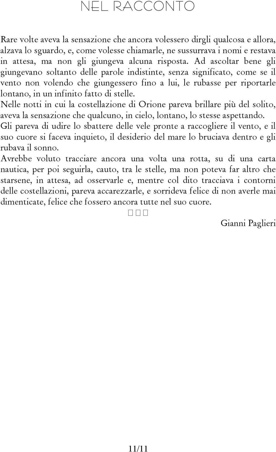 Ad ascoltar bene gli giungevano soltanto delle parole indistinte, senza significato, come se il vento non volendo che giungessero fino a lui, le rubasse per riportarle lontano, in un infinito fatto