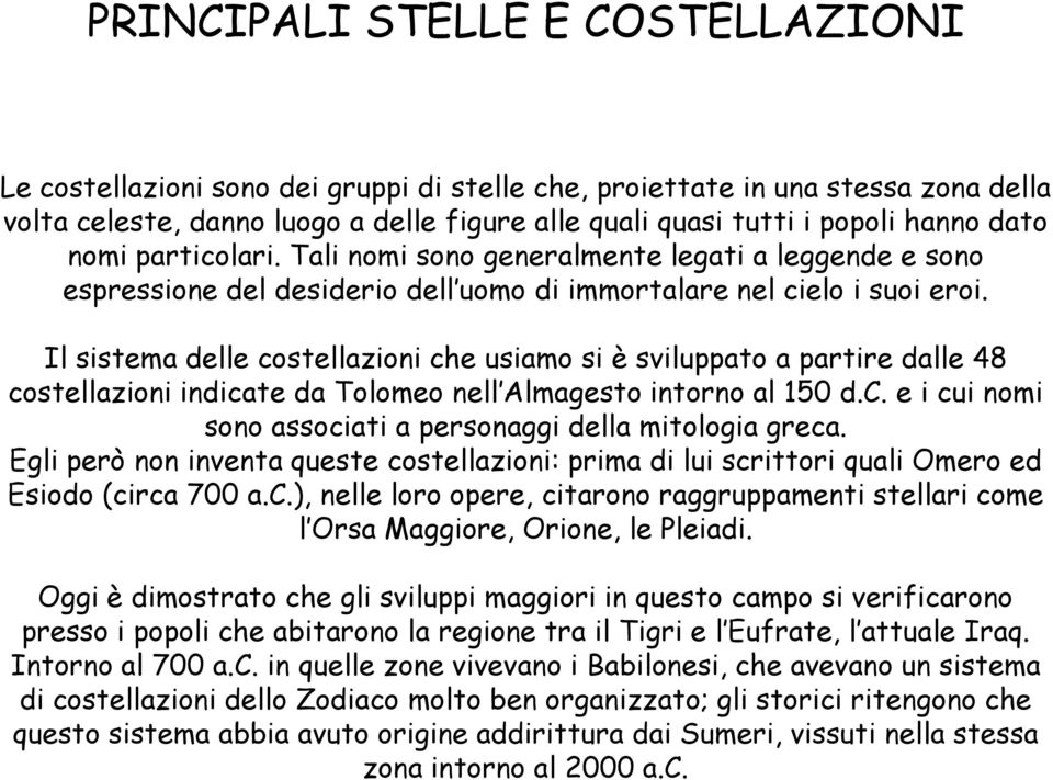 Il sistema delle costellazioni che usiamo si è sviluppato a partire dalle 48 costellazioni indicate da Tolomeo nell Almagesto intorno al 150 d.c. e i cui nomi sono associati a personaggi della mitologia greca.