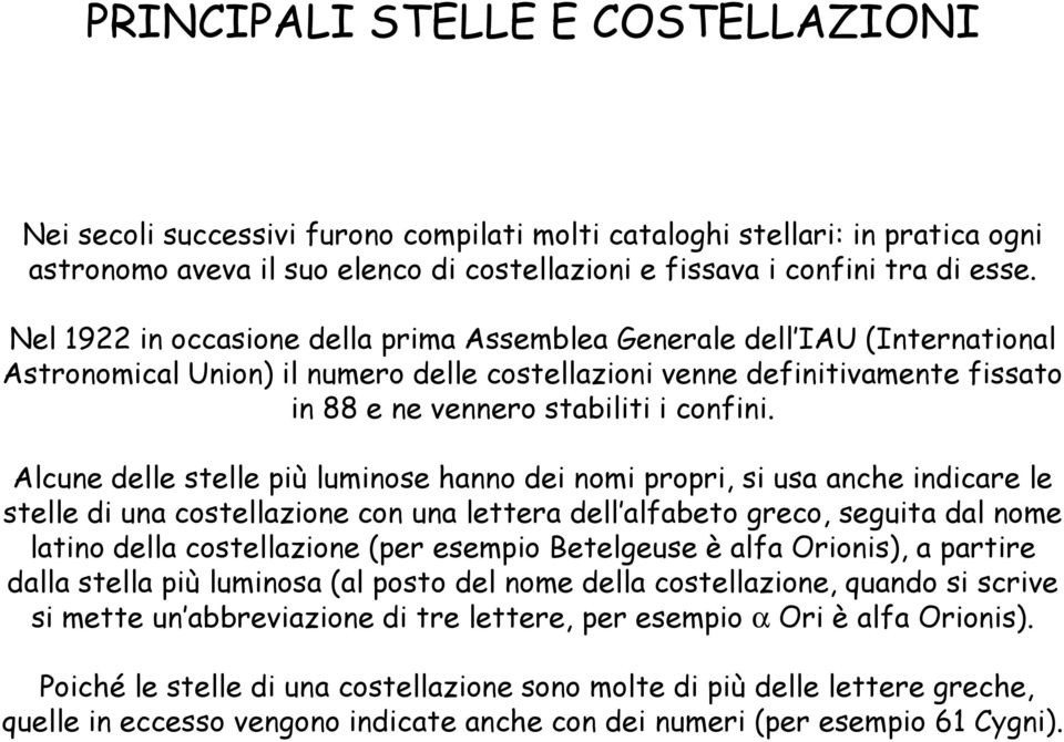 Alcune delle stelle più luminose hanno dei nomi propri, si usa anche indicare le stelle di una costellazione con una lettera dell alfabeto greco, seguita dal nome latino della costellazione (per