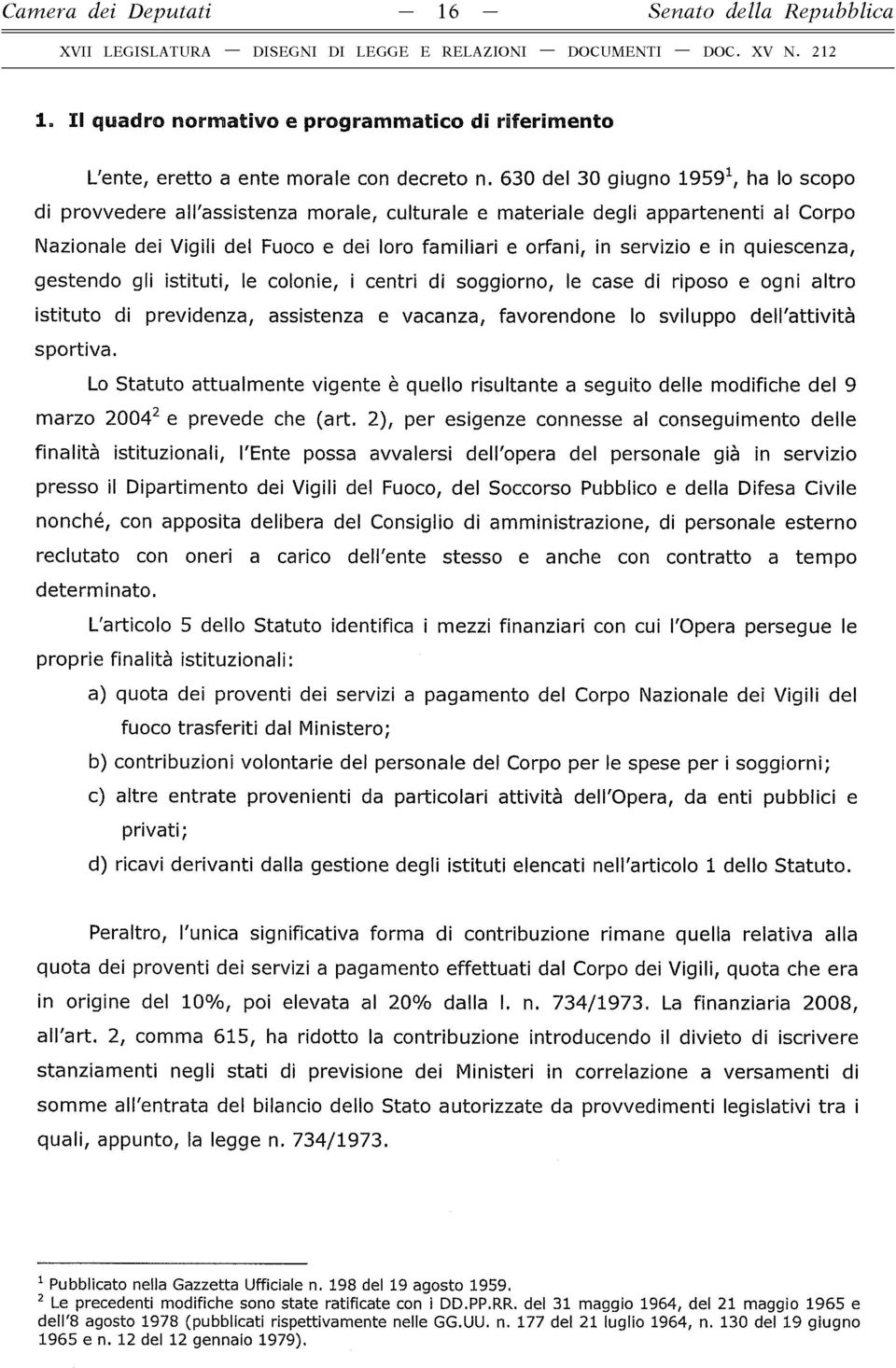 e in quiescenza, gestendo gli istituti, le colonie, i centri di soggiorno, le case di riposo e ogni altro istituto di previdenza, assistenza e vacanza, favorendone lo sviluppo dell'attività sportiva.