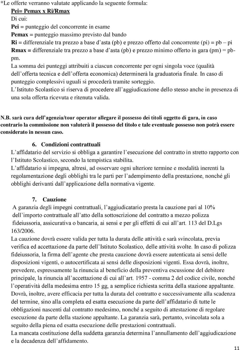 La somma dei punteggi attribuiti a ciascun concorrente per ogni singola voce (qualità dell offerta tecnica e dell offerta economica) determinerà la graduatoria finale.