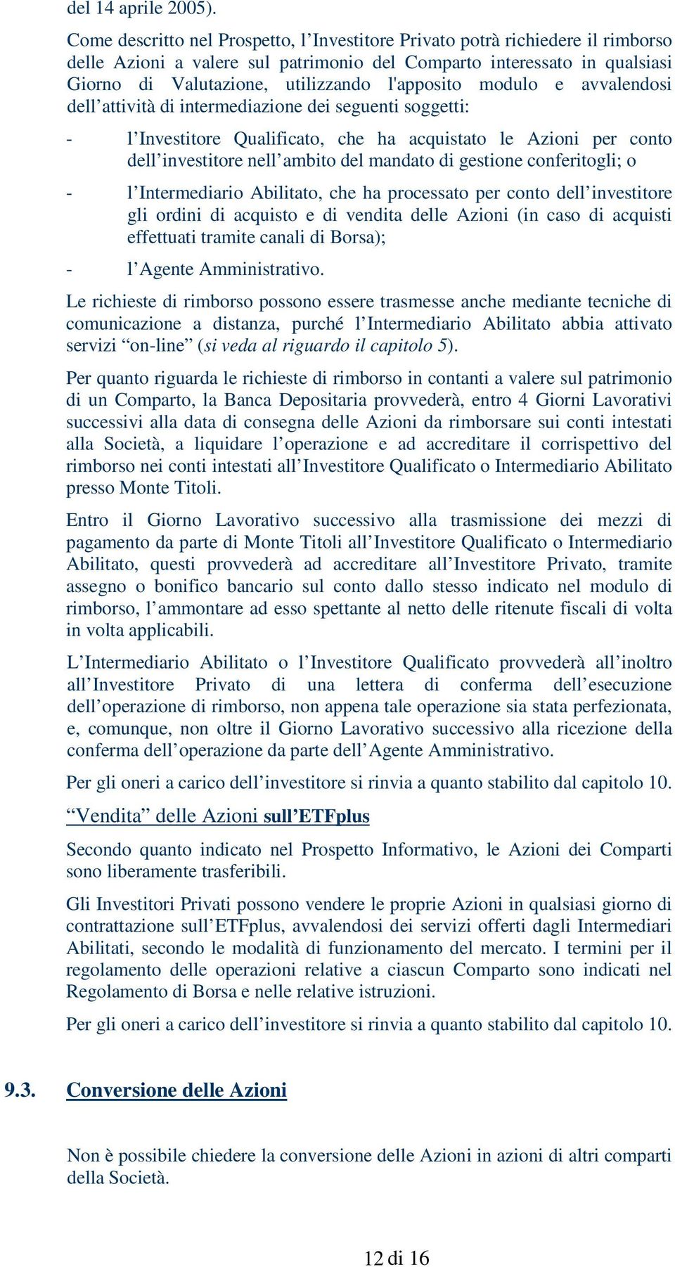 l'apposito modulo e avvalendosi dell attività di intermediazione dei seguenti soggetti: - l Investitore Qualificato, che ha acquistato le Azioni per conto dell investitore nell ambito del mandato di