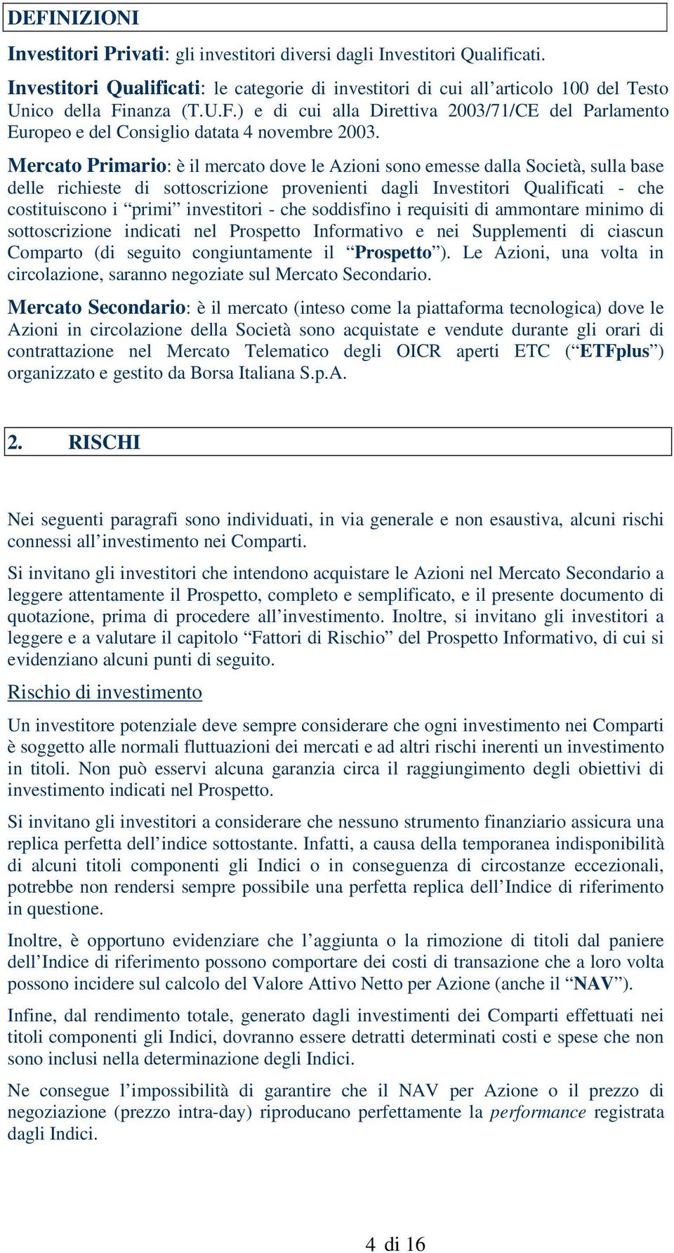 - che soddisfino i requisiti di ammontare minimo di sottoscrizione indicati nel Prospetto Informativo e nei Supplementi di ciascun Comparto (di seguito congiuntamente il Prospetto ).