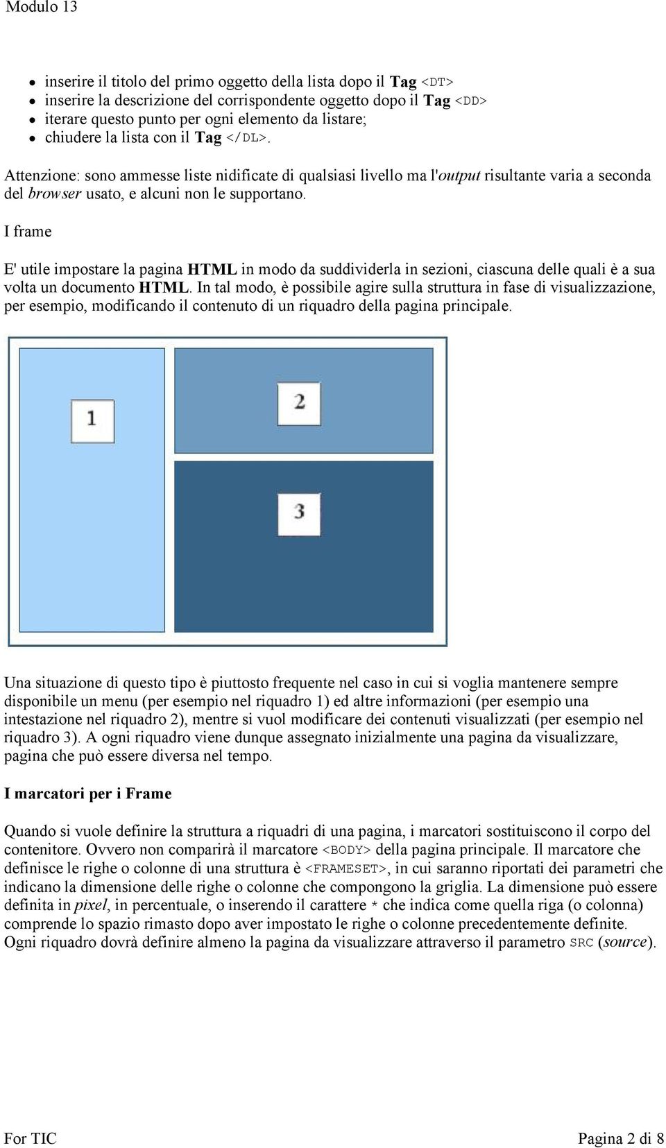 I frame E' utile impostare la pagina HTML in modo da suddividerla in sezioni, ciascuna delle quali è a sua volta un documento HTML.