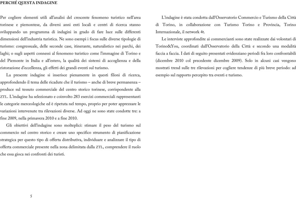 Ne sono esempi i focus sulle diverse tipologie di turismo: congressuale, delle seconde case, itinerante, naturalistico nei parchi, dei laghi; o sugli aspetti connessi al fenomeno turistico come l