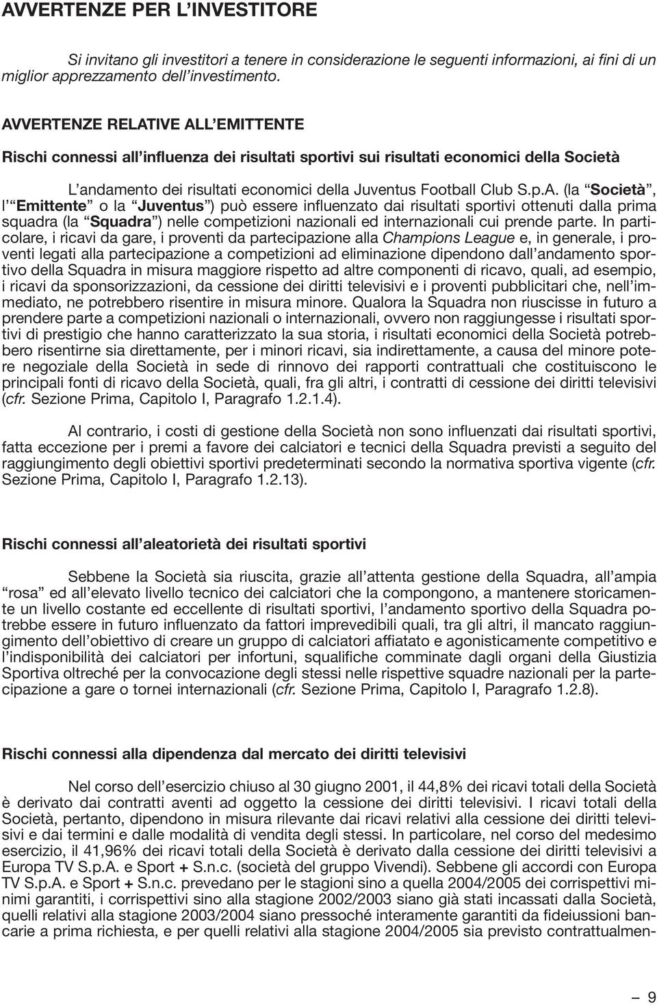 In particolare, i ricavi da gare, i proventi da partecipazione alla Champions League e, in generale, i proventi legati alla partecipazione a competizioni ad eliminazione dipendono dall andamento